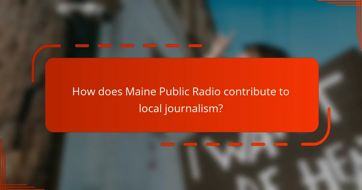 How does Maine Public Radio contribute to local journalism?