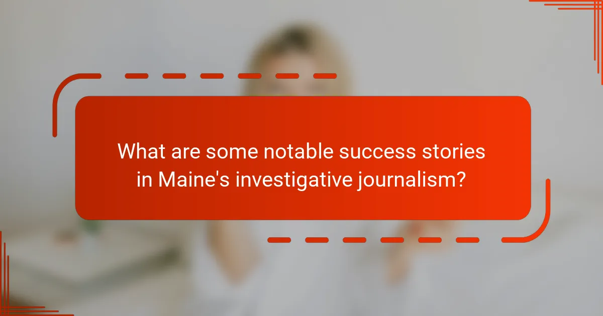 What are some notable success stories in Maine's investigative journalism?