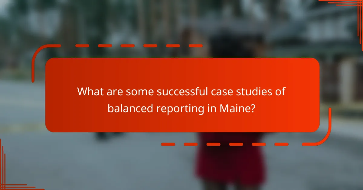 What are some successful case studies of balanced reporting in Maine?