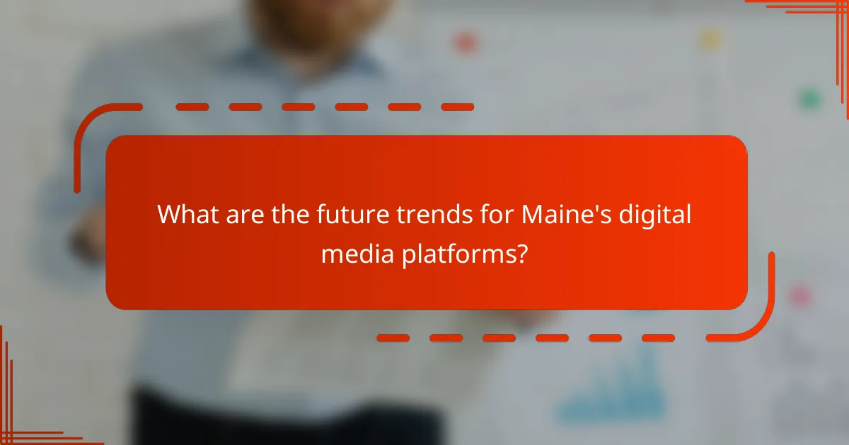 What are the future trends for Maine's digital media platforms?