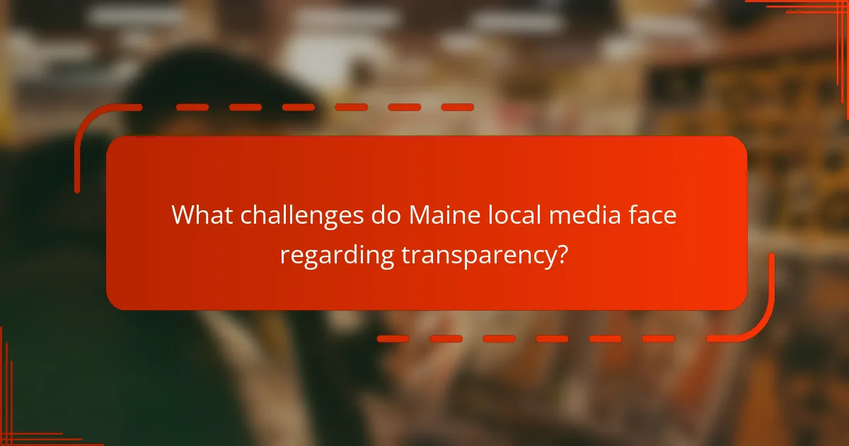 What challenges do Maine local media face regarding transparency?