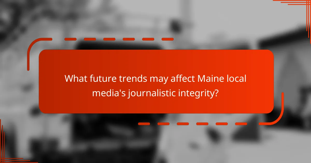 What future trends may affect Maine local media's journalistic integrity?