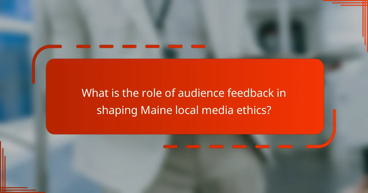 What is the role of audience feedback in shaping Maine local media ethics?