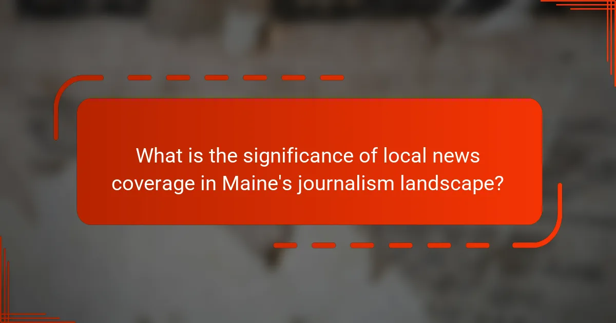 What is the significance of local news coverage in Maine's journalism landscape?
