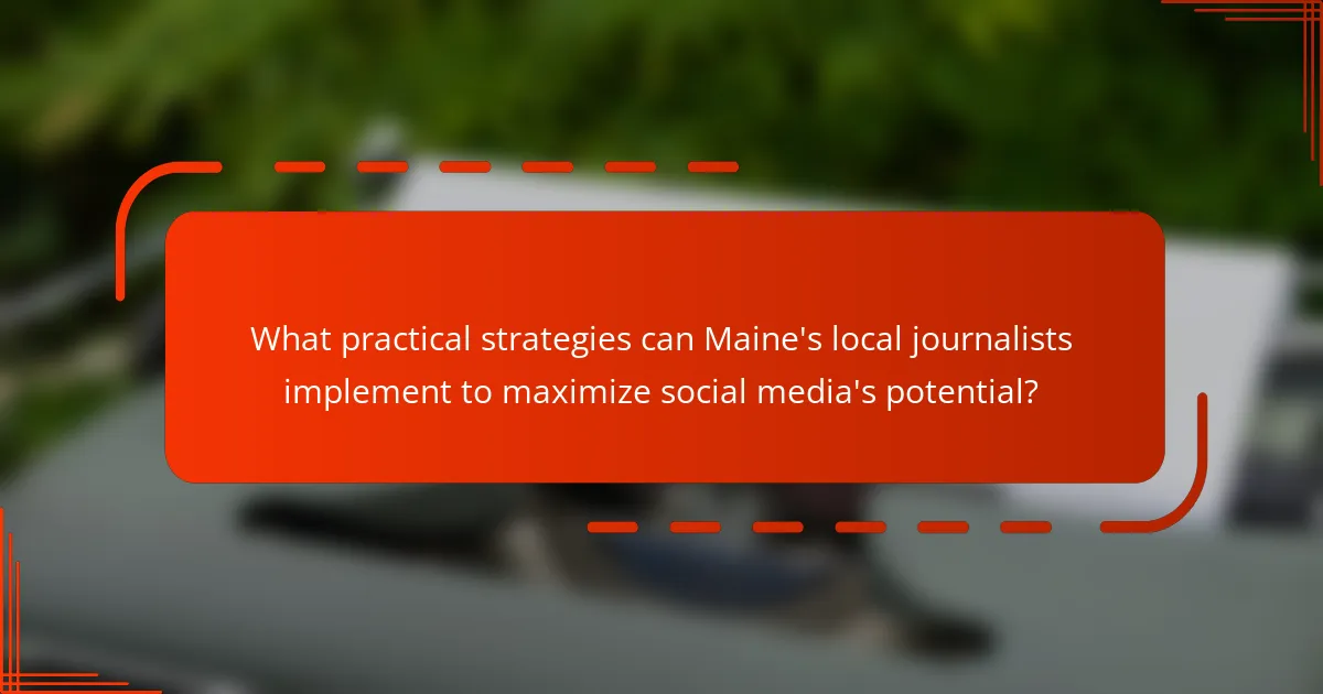 What practical strategies can Maine's local journalists implement to maximize social media's potential?