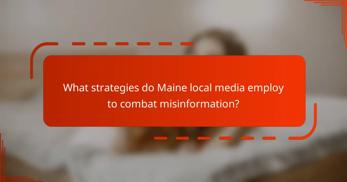 What strategies do Maine local media employ to combat misinformation?