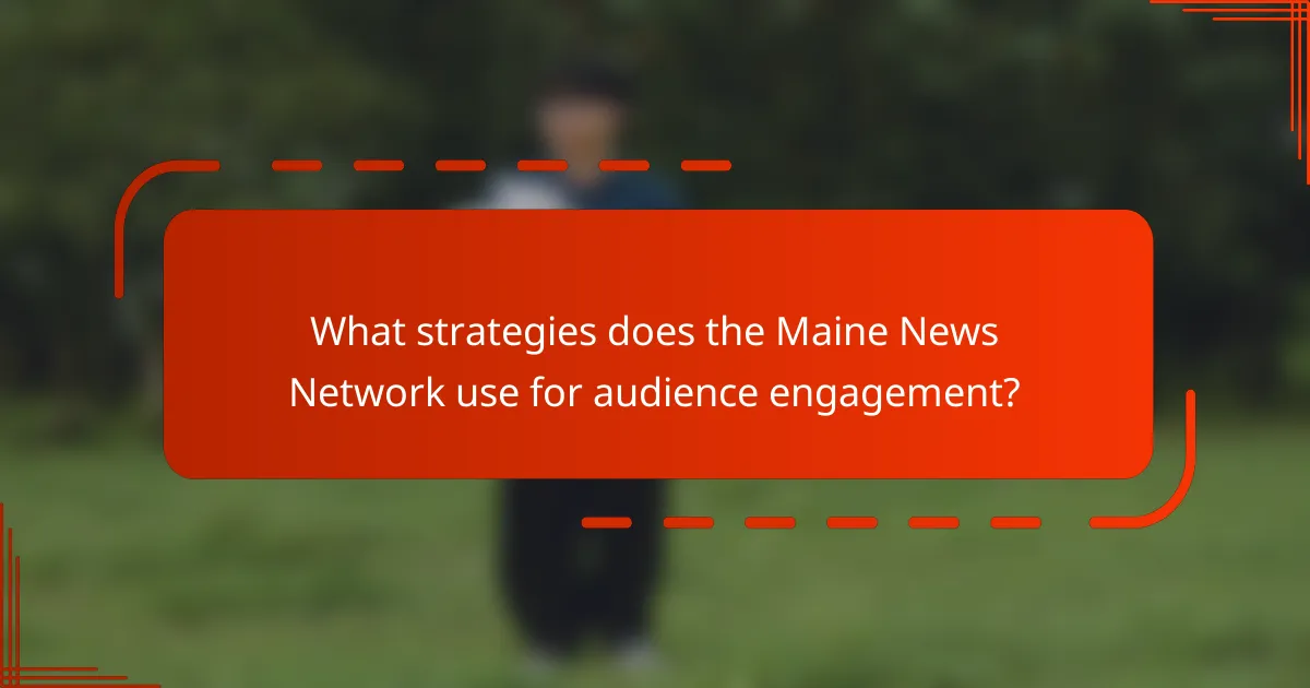 What strategies does the Maine News Network use for audience engagement?